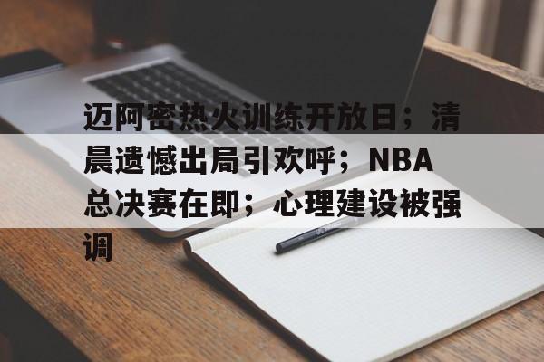 线上投注-包含迈阿密热火训练开放日；清晨遗憾出局引欢呼；NBA总决赛在即；心理建设被强调的词条