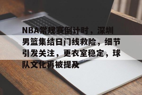 线上赛事-NBA常规赛倒计时，深圳男篮集结日门线救险，细节引发关注，更衣室稳定，球队文化再被提及的简单介绍